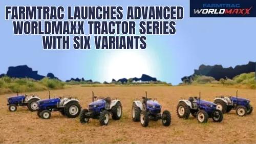 Farmtrac Launches Advanced Worldmaxx Tractor Series with Six Variants Farmtrac Launches Advanced Worldmaxx Tractor Series with Six Variants